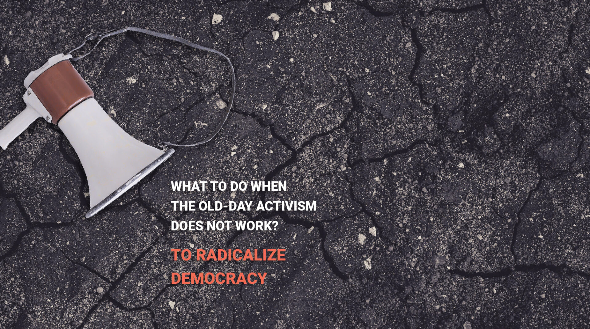 What to Do when the Old-day Activism Does not Work? To Radicalize Democracy
